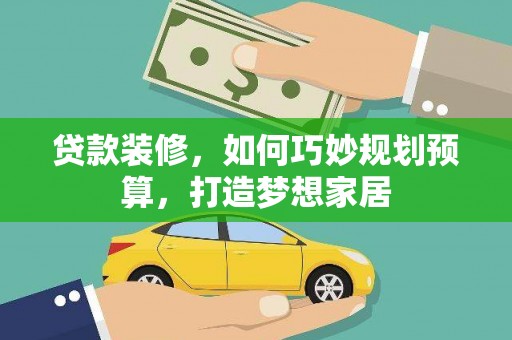 观音贷款装修，如何巧妙规划预算，打造梦想家居