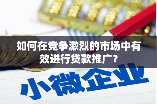 观音如何在竞争激烈的市场中有效进行贷款推广？