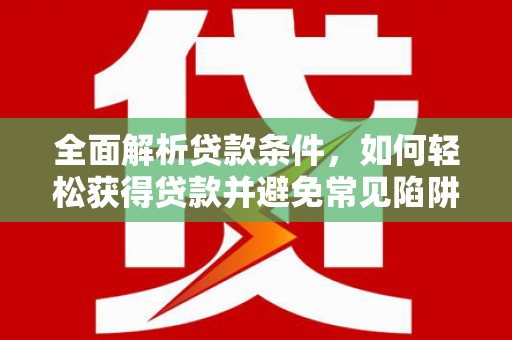 观音全面解析贷款条件，如何轻松获得贷款并避免常见陷阱