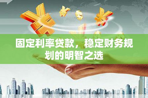 观音固定利率贷款，稳定财务规划的明智之选