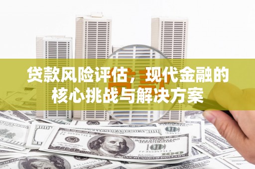 观音贷款风险评估，现代金融的核心挑战与解决方案