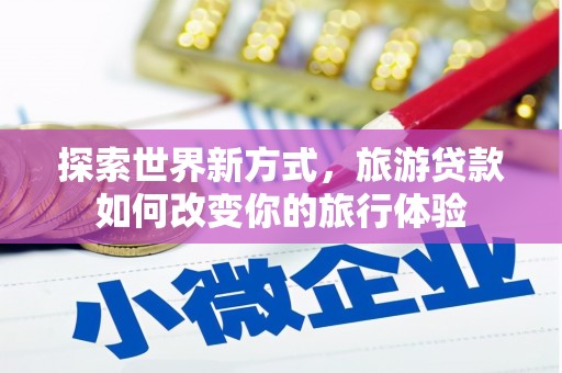 观音探索世界新方式，旅游贷款如何改变你的旅行体验
