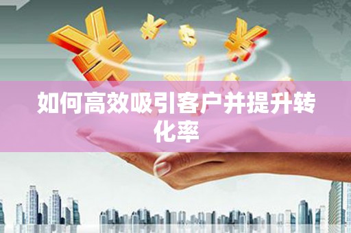 观音如何高效吸引客户并提升转化率