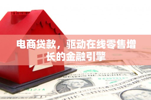 观音电商贷款，驱动在线零售增长的金融引擎
