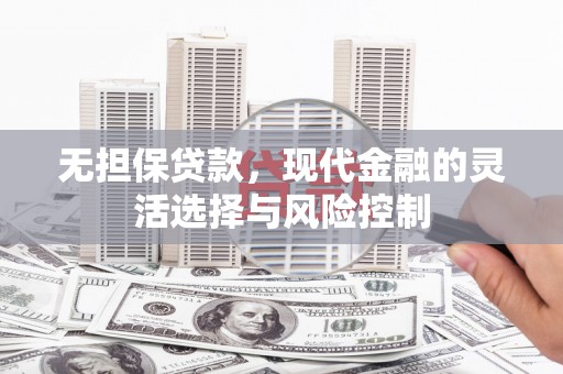 观音无担保贷款，现代金融的灵活选择与风险控制