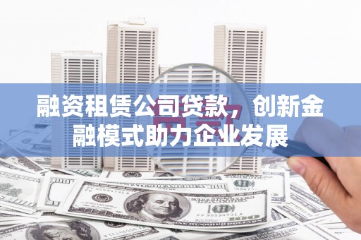 观音融资租赁公司贷款，创新金融模式助力企业发展