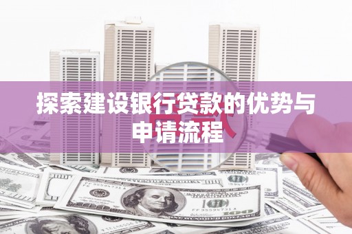 观音探索建设银行贷款的优势与申请流程