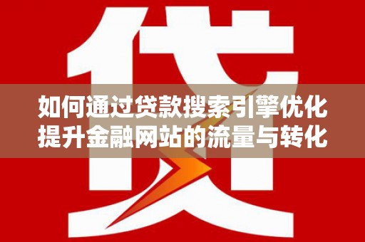观音如何通过贷款搜索引擎优化提升金融网站的流量与转化率
