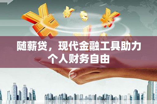 观音随薪贷，现代金融工具助力个人财务自由