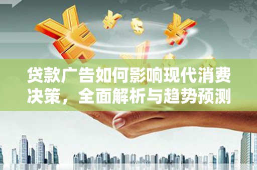 观音贷款广告如何影响现代消费决策，全面解析与趋势预测