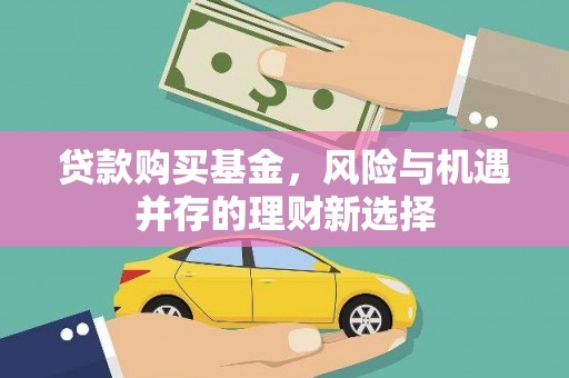 观音贷款购买基金，风险与机遇并存的理财新选择