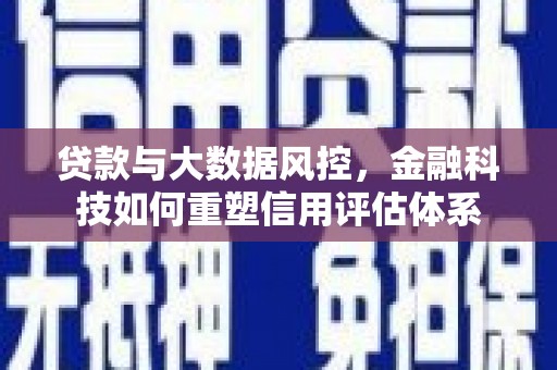 观音贷款与大数据风控，金融科技如何重塑信用评估体系