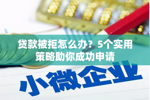 观音贷款被拒怎么办？5个实用策略助你成功申请