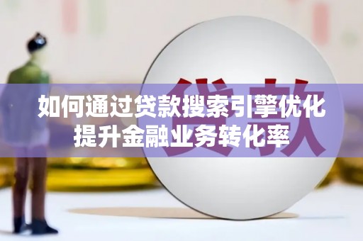 观音如何通过贷款搜索引擎优化提升金融业务转化率