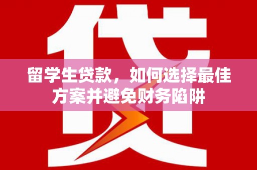 观音留学生贷款，如何选择最佳方案并避免财务陷阱
