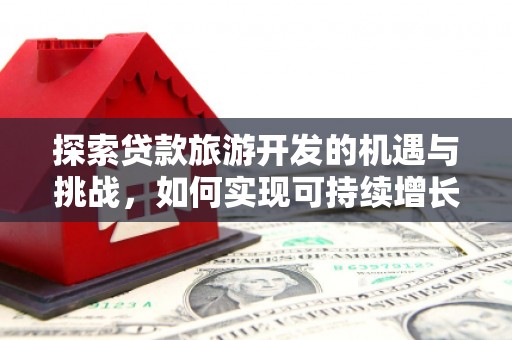 观音探索贷款旅游开发的机遇与挑战，如何实现可持续增长