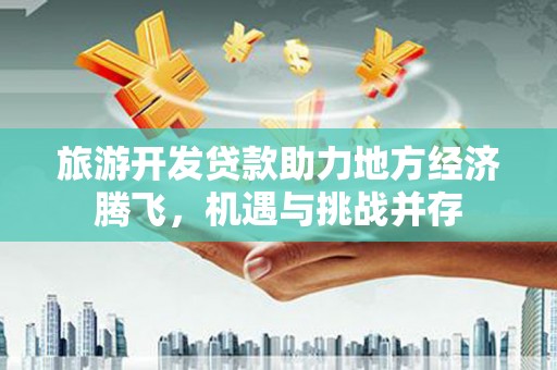 观音旅游开发贷款助力地方经济腾飞，机遇与挑战并存