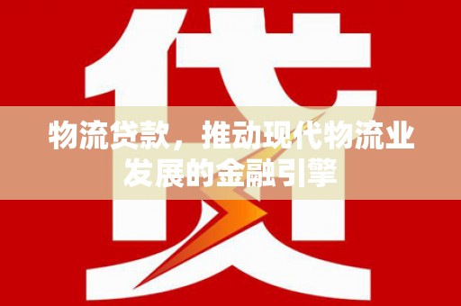 观音物流贷款，推动现代物流业发展的金融引擎