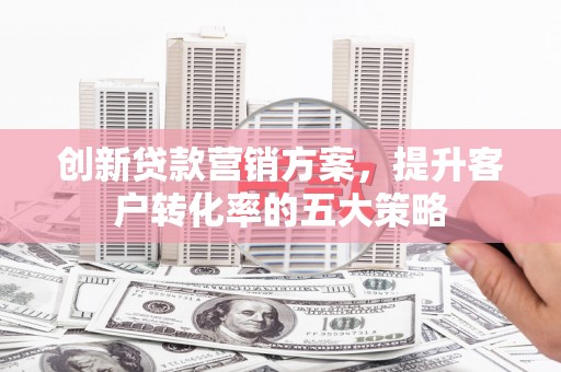 观音创新贷款营销方案，提升客户转化率的五大策略
