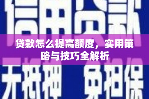 观音贷款怎么提高额度，实用策略与技巧全解析