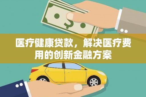 观音医疗健康贷款，解决医疗费用的创新金融方案