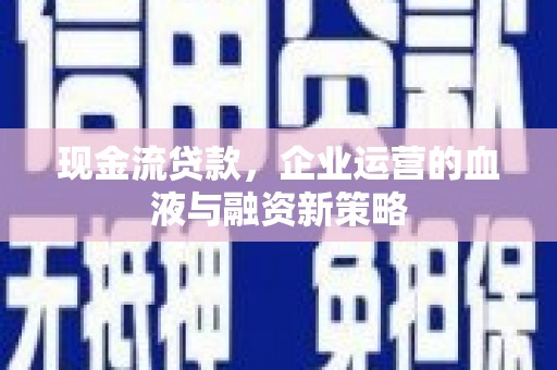 观音现金流贷款，企业运营的血液与融资新策略