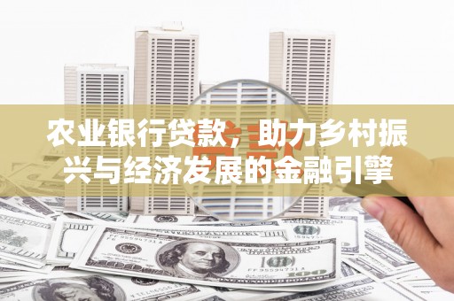 观音农业银行贷款，助力乡村振兴与经济发展的金融引擎