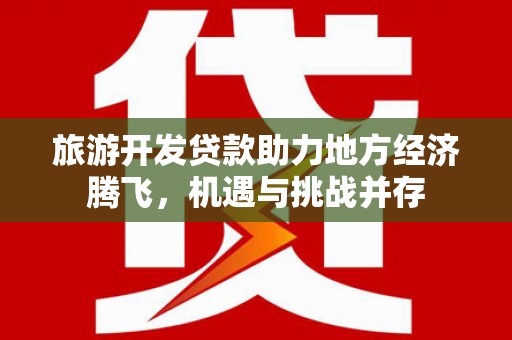 观音旅游开发贷款助力地方经济腾飞，机遇与挑战并存