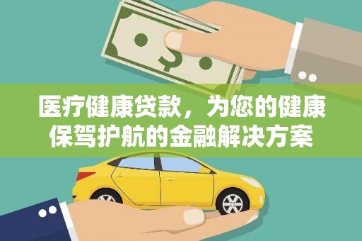 观音医疗健康贷款，为您的健康保驾护航的金融解决方案