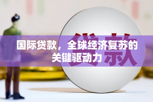 观音国际贷款，全球经济复苏的关键驱动力