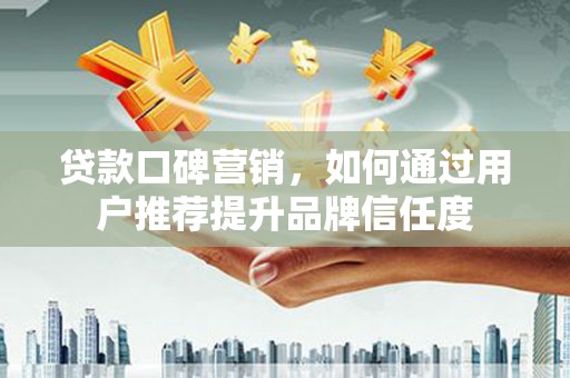 观音贷款口碑营销，如何通过用户推荐提升品牌信任度