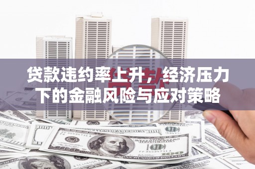 观音贷款违约率上升，经济压力下的金融风险与应对策略