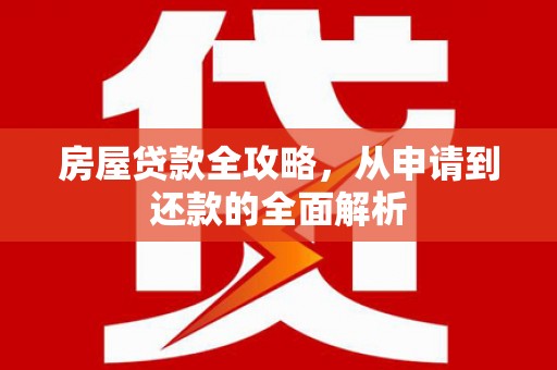 观音房屋贷款全攻略，从申请到还款的全面解析