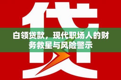 观音白领贷款，现代职场人的财务救星与风险警示