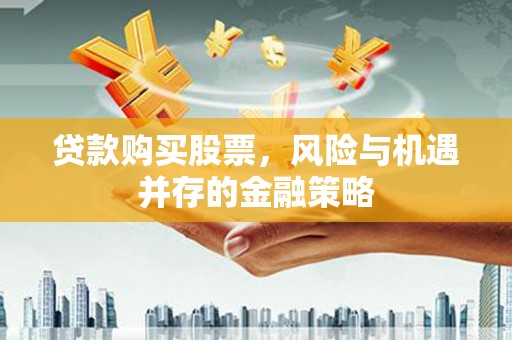 观音贷款购买股票，风险与机遇并存的金融策略