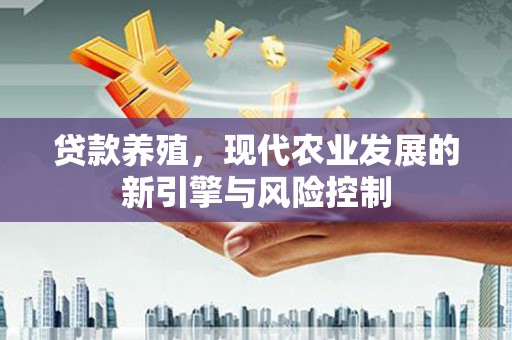 观音贷款养殖，现代农业发展的新引擎与风险控制