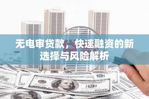 观音无电审贷款，快速融资的新选择与风险解析