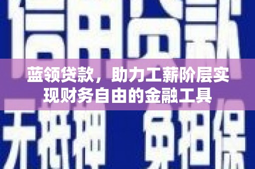 观音蓝领贷款，助力工薪阶层实现财务自由的金融工具