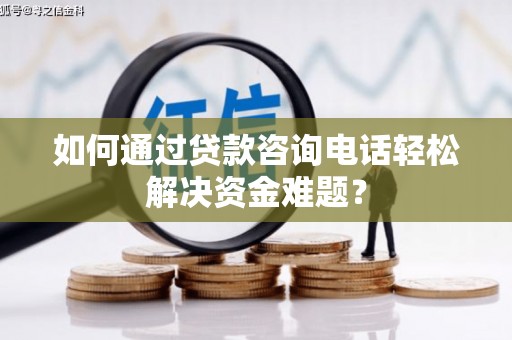观音如何通过贷款咨询电话轻松解决资金难题？
