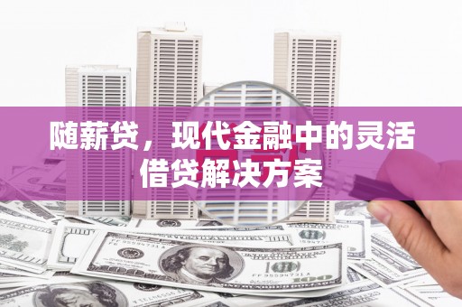 观音随薪贷，现代金融中的灵活借贷解决方案