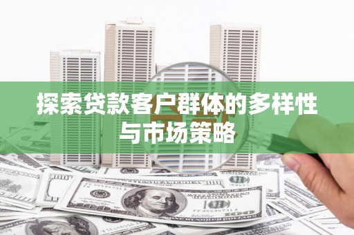观音探索贷款客户群体的多样性与市场策略