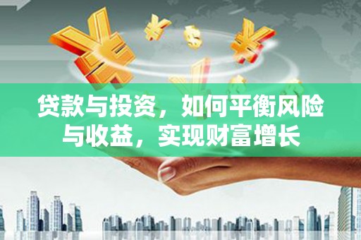 观音贷款与投资，如何平衡风险与收益，实现财富增长
