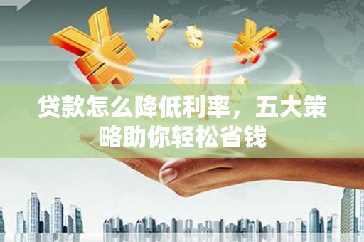 观音贷款怎么降低利率，五大策略助你轻松省钱