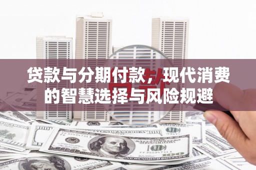 观音贷款与分期付款，现代消费的智慧选择与风险规避