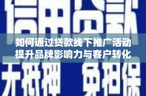 观音如何通过贷款线下推广活动提升品牌影响力与客户转化率