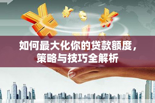 观音如何最大化你的贷款额度，策略与技巧全解析