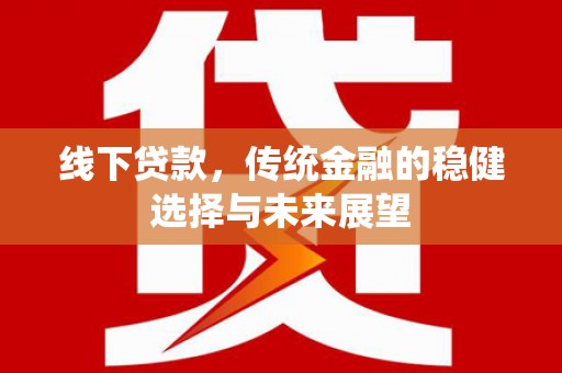 观音线下贷款，传统金融的稳健选择与未来展望