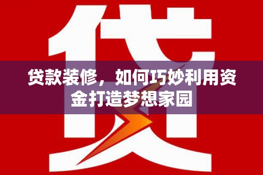 观音贷款装修，如何巧妙利用资金打造梦想家园