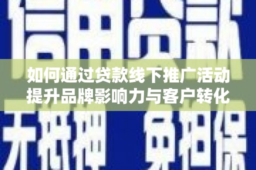 观音如何通过贷款线下推广活动提升品牌影响力与客户转化率
