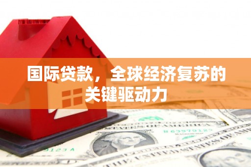 观音国际贷款，全球经济复苏的关键驱动力